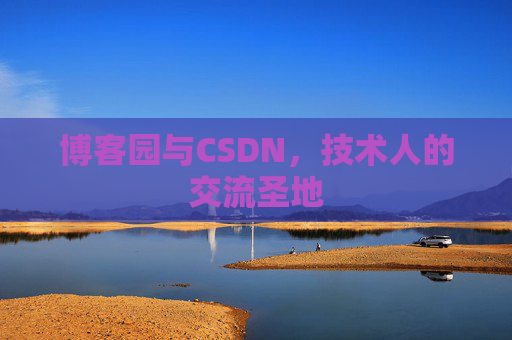 博客园与CSDN,技术人的交流圣地 博客园与CSDN,技术人的交流圣地