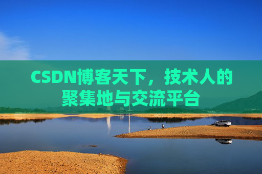 CSDN博客天下,技术人的聚集地与交流平台